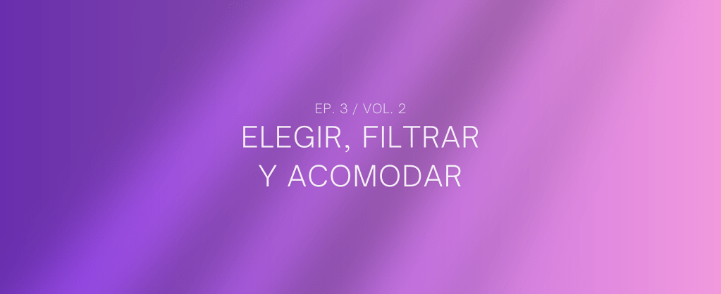 Elegir, filtrar y acomodar (Vol. 2&nbsp;ep.3)